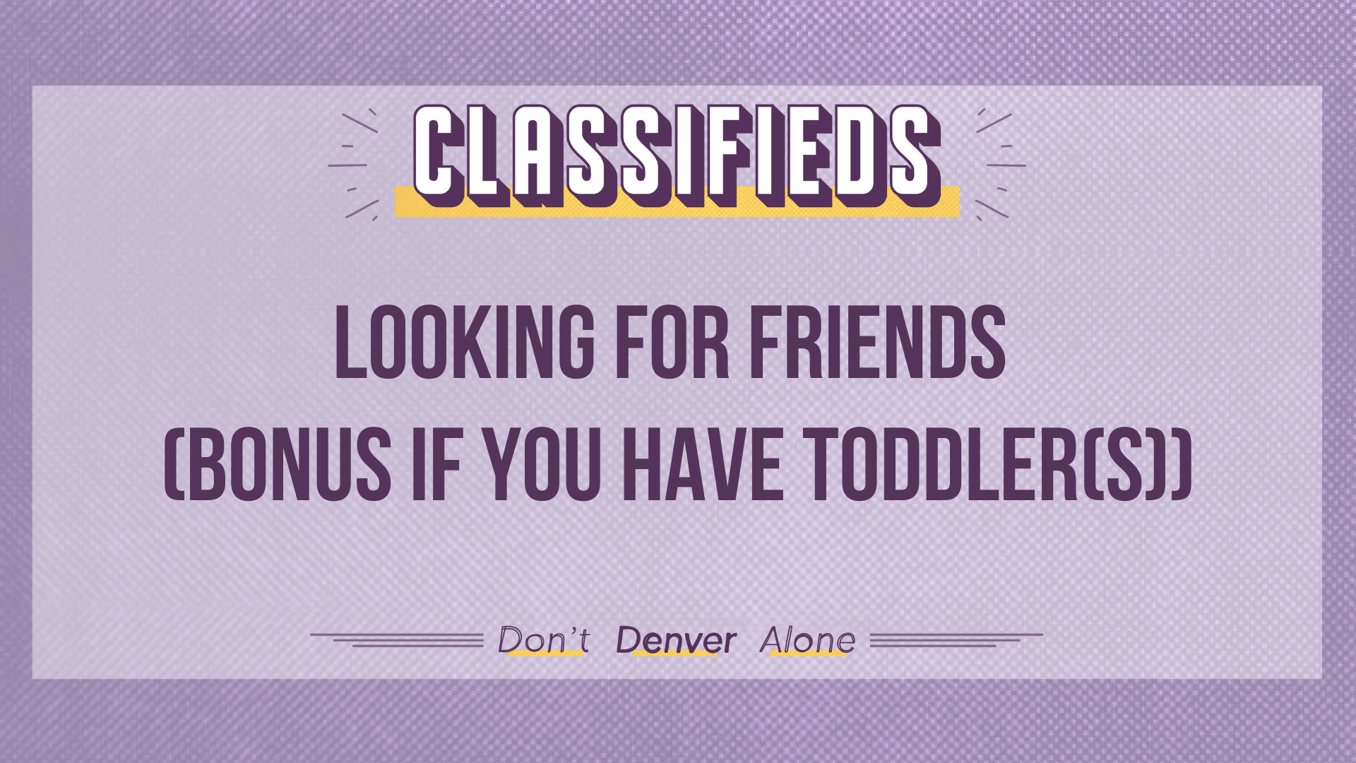 Teaser of a Denverite Classified that reads: "Looking for friends (bonus is you have toddler(s))"