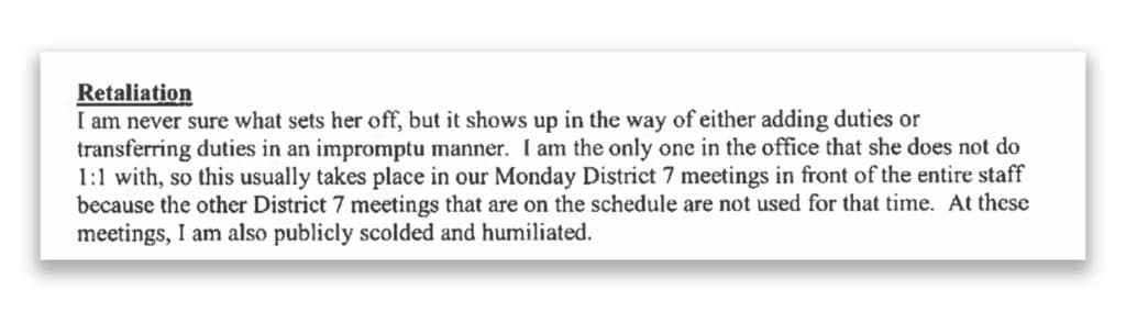 A screenshot from Nikki Johnson's complaint, reading: &quot;Retaliation: I am never sure what sets her off, but it shows up in the way of either adding duties or transferring duties in an impromptu manner. I am the only one in the office that she does not do 1:1 with, so this usually takes place in our Monday District 7 meetings in front of the entire staff because the other District 7 meetings that are on the schedule are not used for that time. At these meetings, I am also publicly scolded and humiliated.&quot;